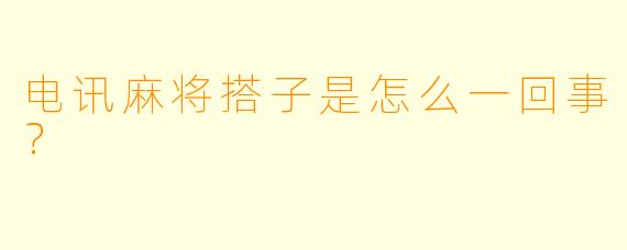 电讯麻将搭子是怎么一回事？