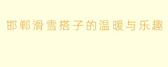 邯郸滑雪搭子的温暖与乐趣