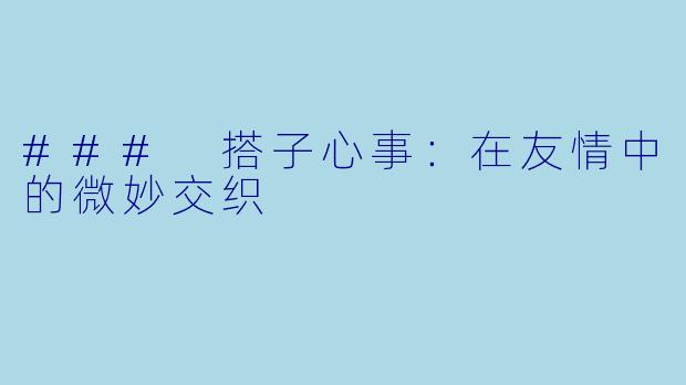 ### 搭子心事:在友情中的微妙交织