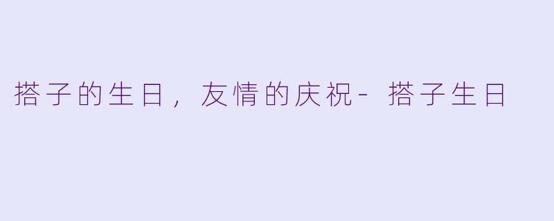 搭子的生日，友情的庆祝-搭子生日