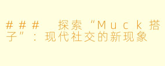 ### 探索“Muck搭子”:现代社交的新现象