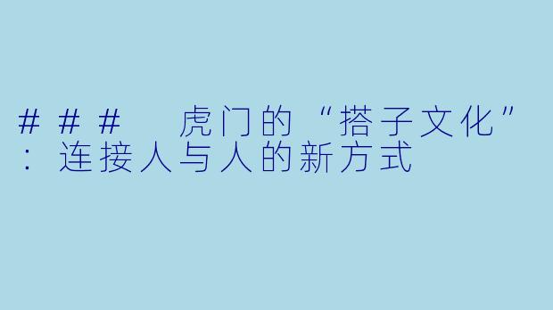 ### 虎门的“搭子文化”：连接人与人的新方式