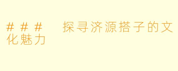 ### 探寻济源搭子的文化魅力