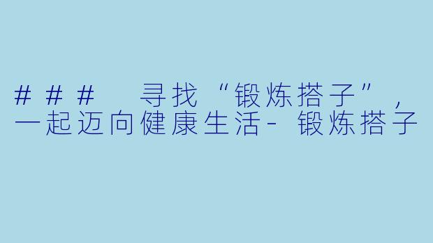### 寻找“锻炼搭子”,一起迈向健康生活