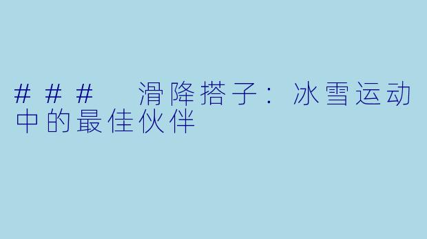 ### 滑降搭子：冰雪运动中的最佳伙伴
