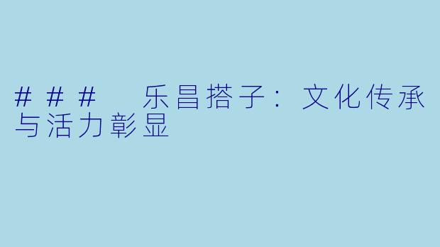 ### 乐昌搭子：文化传承与活力彰显