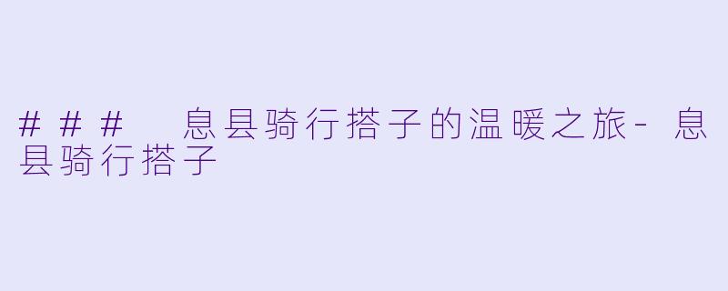 ### 息县骑行搭子的温暖之旅-息县骑行搭子