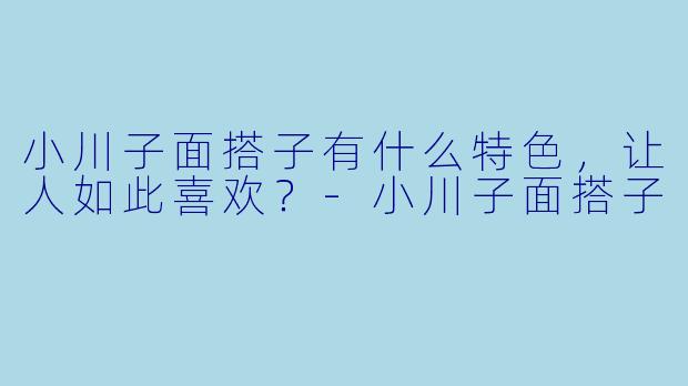 小川子面搭子有什么特色，让人如此喜欢？