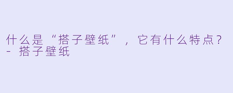 什么是“搭子壁纸”,它有什么特点?