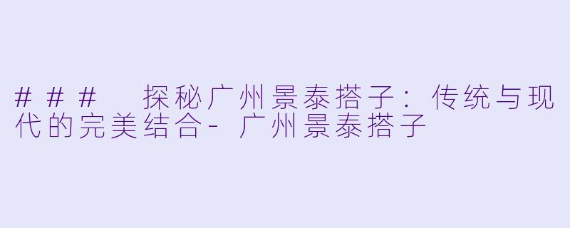 ### 探秘广州景泰搭子:传统与现代的完美结合