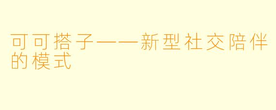 可可搭子——新型社交陪伴的模式