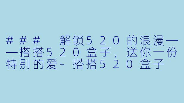 ### 解锁520的浪漫——搭搭520盒子,送你一份特别的爱