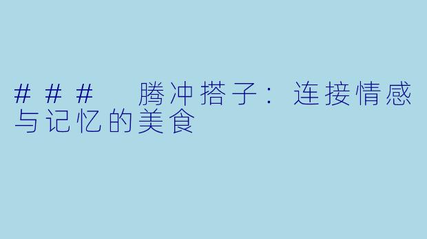 ### 腾冲搭子：连接情感与记忆的美食