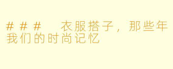 ### 衣服搭子，那些年我们的时尚记忆