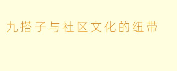 九搭子与社区文化的纽带