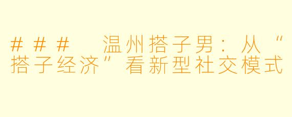 ### 温州搭子男：从“搭子经济”看新型社交模式