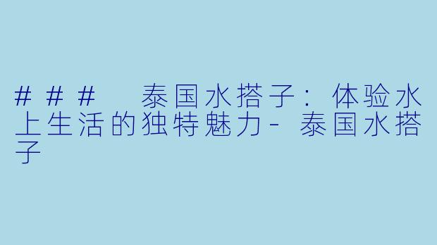 ### 泰国水搭子：体验水上生活的独特魅力-泰国水搭子