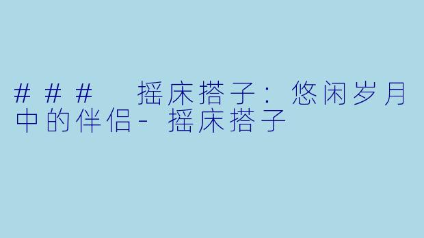 ### 摇床搭子：悠闲岁月中的伴侣-摇床搭子