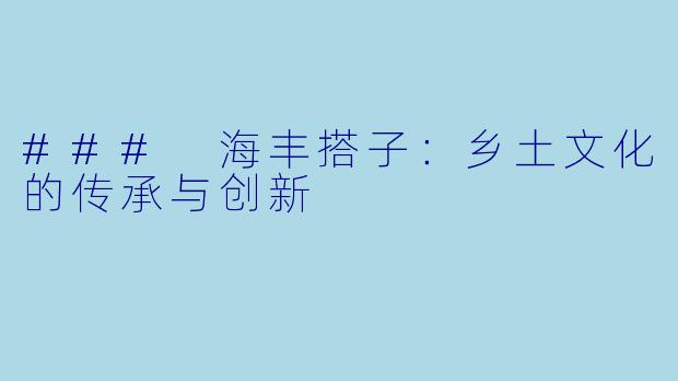 ### 海丰搭子:乡土文化的传承与创新
