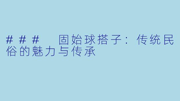 ### 固始球搭子：传统民俗的魅力与传承