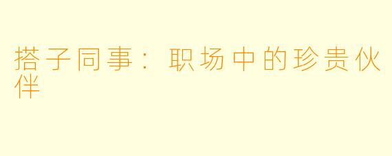 搭子同事：职场中的珍贵伙伴