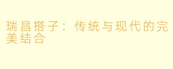 瑞昌搭子：传统与现代的完美结合