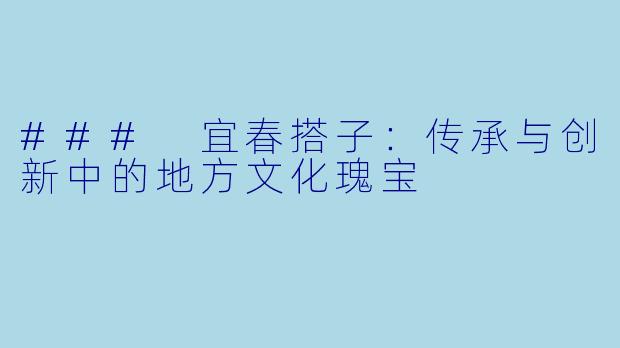 ### 宜春搭子：传承与创新中的地方文化瑰宝