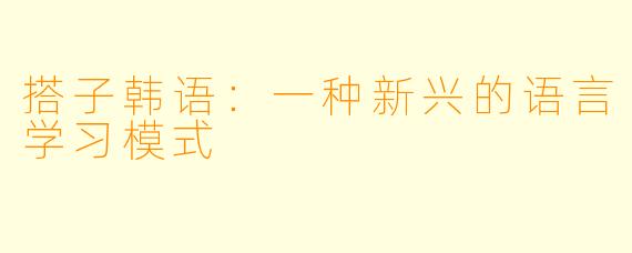搭子韩语:一种新兴的语言学习模式
