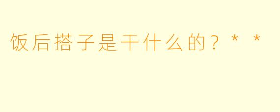 饭后搭子是干什么的？**