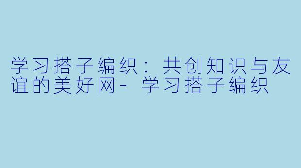 学习搭子编织：共创知识与友谊的美好网-学习搭子编织