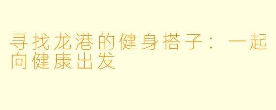 寻找龙港的健身搭子：一起向健康出发
