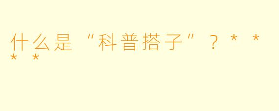 什么是“科普搭子”?****