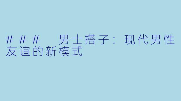 ### 男士搭子：现代男性友谊的新模式