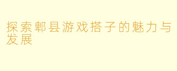 探索郫县游戏搭子的魅力与发展