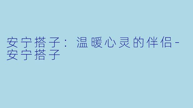 安宁搭子:温暖心灵的伴侣
