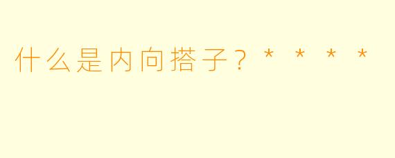 什么是内向搭子?****