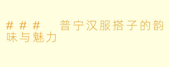 ### 普宁汉服搭子的韵味与魅力