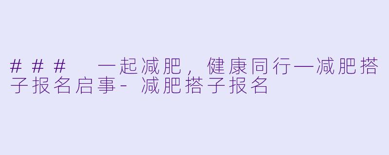 ### 一起减肥,健康同行—减肥搭子报名启事