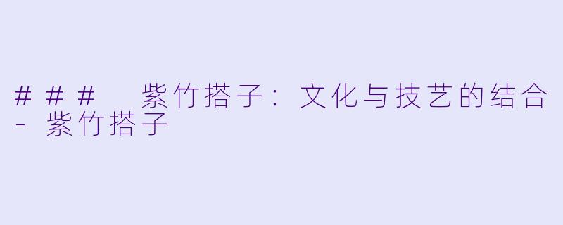 ### 紫竹搭子:文化与技艺的结合