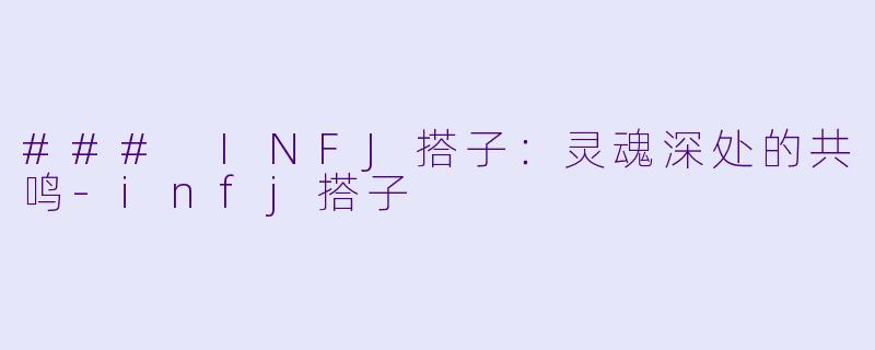 ### INFJ搭子：灵魂深处的共鸣-infj搭子