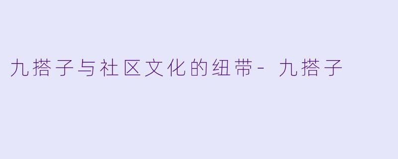 九搭子与社区文化的纽带-九搭子