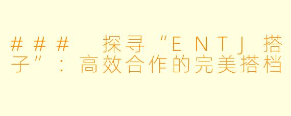 ### 探寻“ENTJ搭子”:高效合作的完美搭档