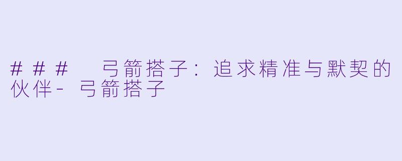 ### 弓箭搭子：追求精准与默契的伙伴