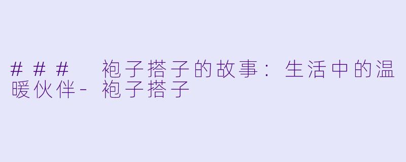 ### 袍子搭子的故事:生活中的温暖伙伴