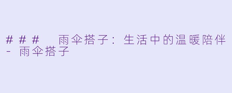 ### 雨伞搭子:生活中的温暖陪伴