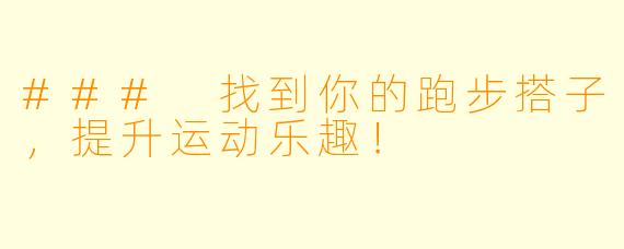 ### 找到你的跑步搭子，提升运动乐趣！
