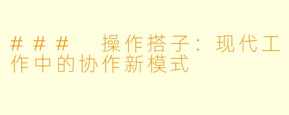 ### 操作搭子：现代工作中的协作新模式