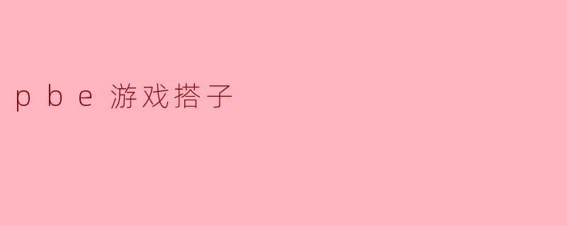 ### 探索PBE游戏搭子的乐趣与挑战