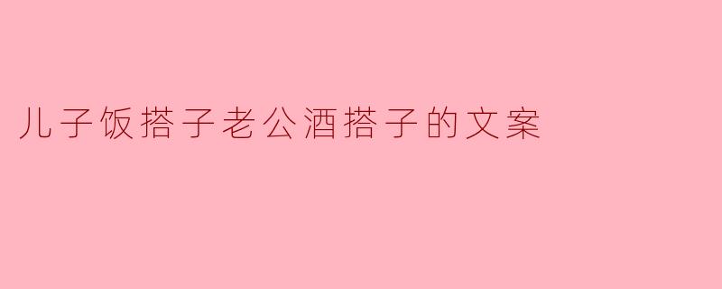 儿子饭搭子老公酒搭子的文案