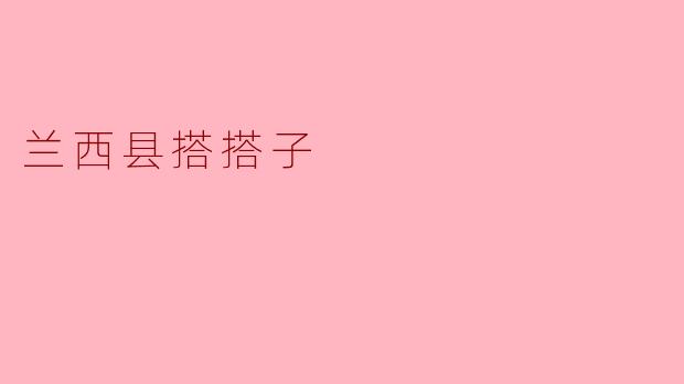 ### 探索兰西县的“搭搭子”文化